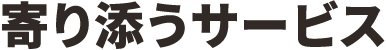 寄り添うサービス