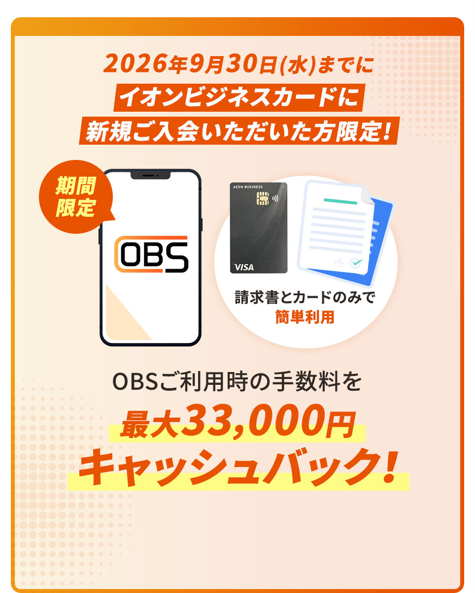 2026年9月30日（水）までにイオンビジネスカードに新規ご入会いただいた方限定！期間限定。請求書とカードのみで簡単利用 OBSご利用時の手数料を最大33,000円キャッシュバック！