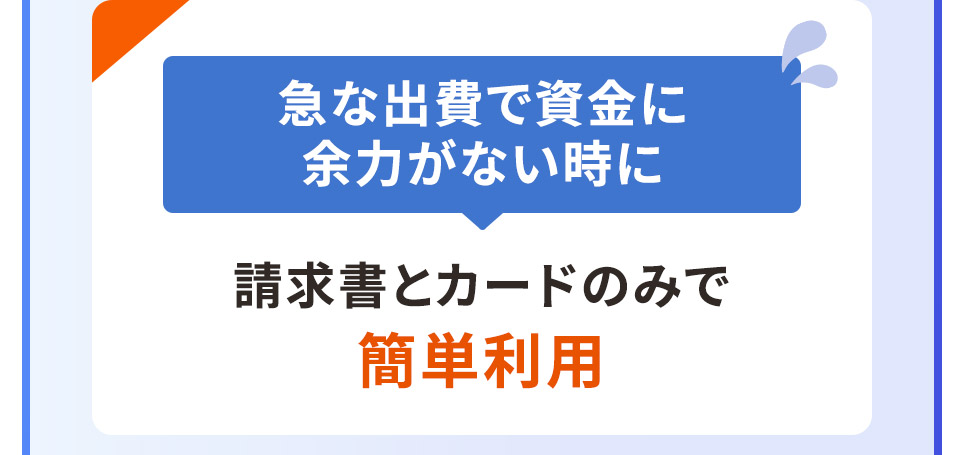 急な出費で資金に余力がない時に 請求書とカードのみで簡単利用
