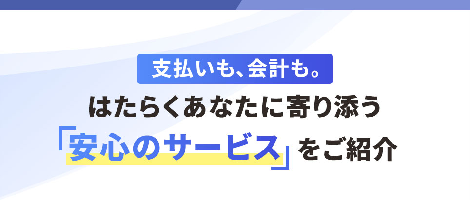 支払いも、会計も。 はたらくあなたに寄り添う「安心のサービス」をご紹介