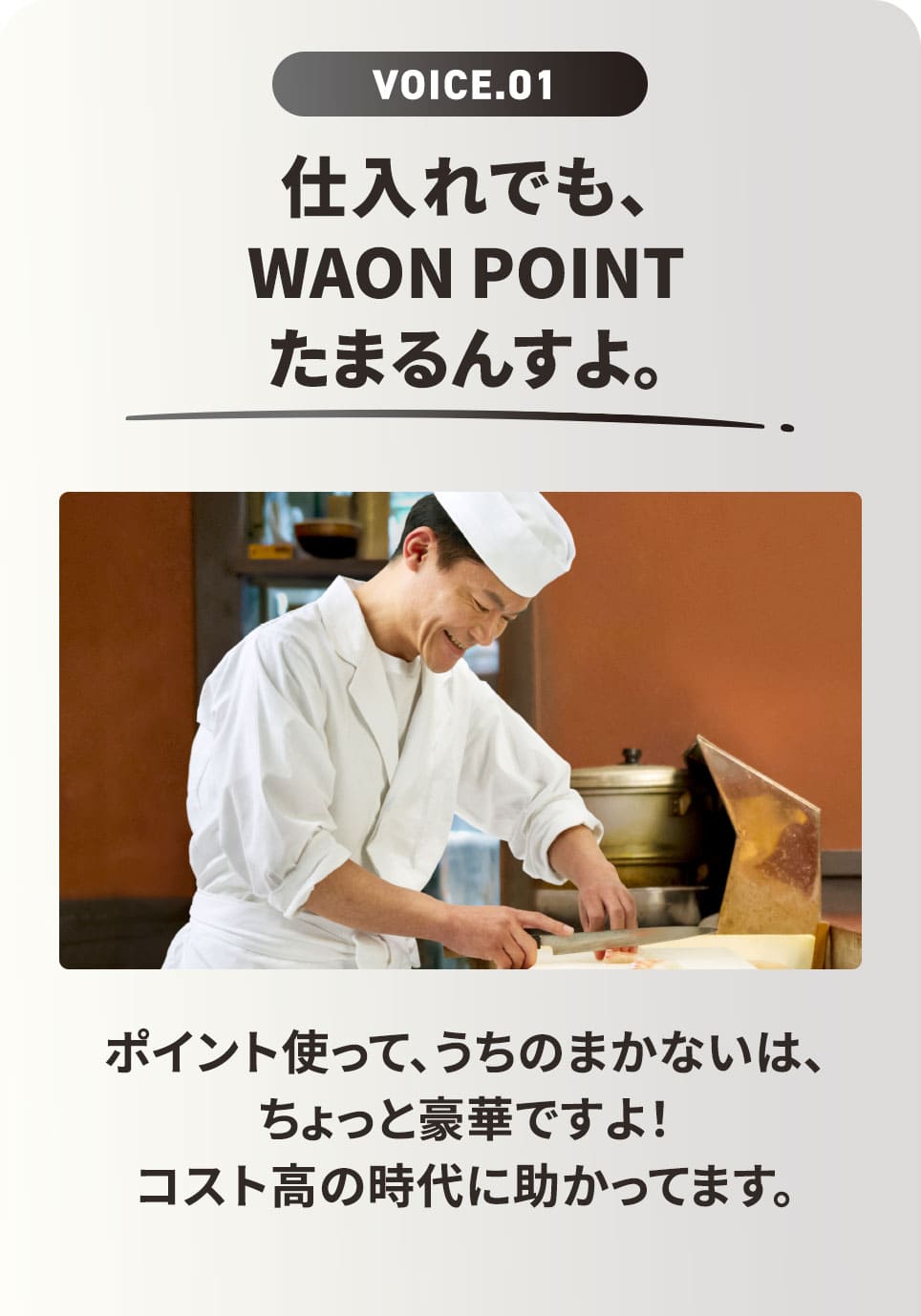 VOICE.01 仕入れでも、WAON POINT! ポイント使って、うちのまかないは、ちょっと豪華ですよ！ コスト高の時代に助かってます。