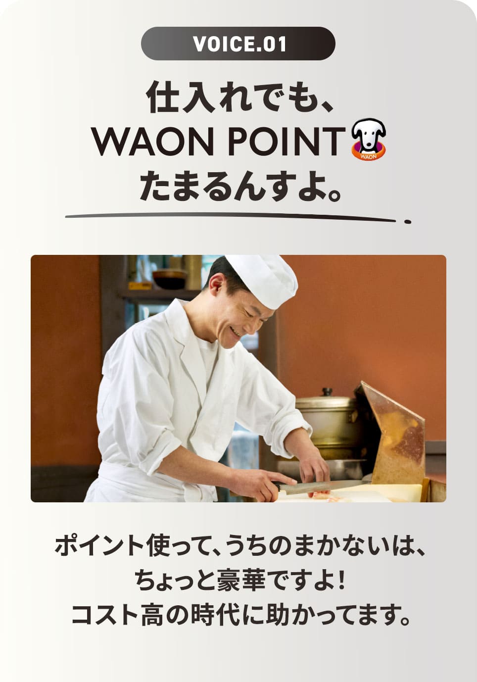 VOICE.01 仕入れでも、WAON POINT! ポイント使って、うちのまかないは、ちょっと豪華ですよ！ コスト高の時代に助かってます。