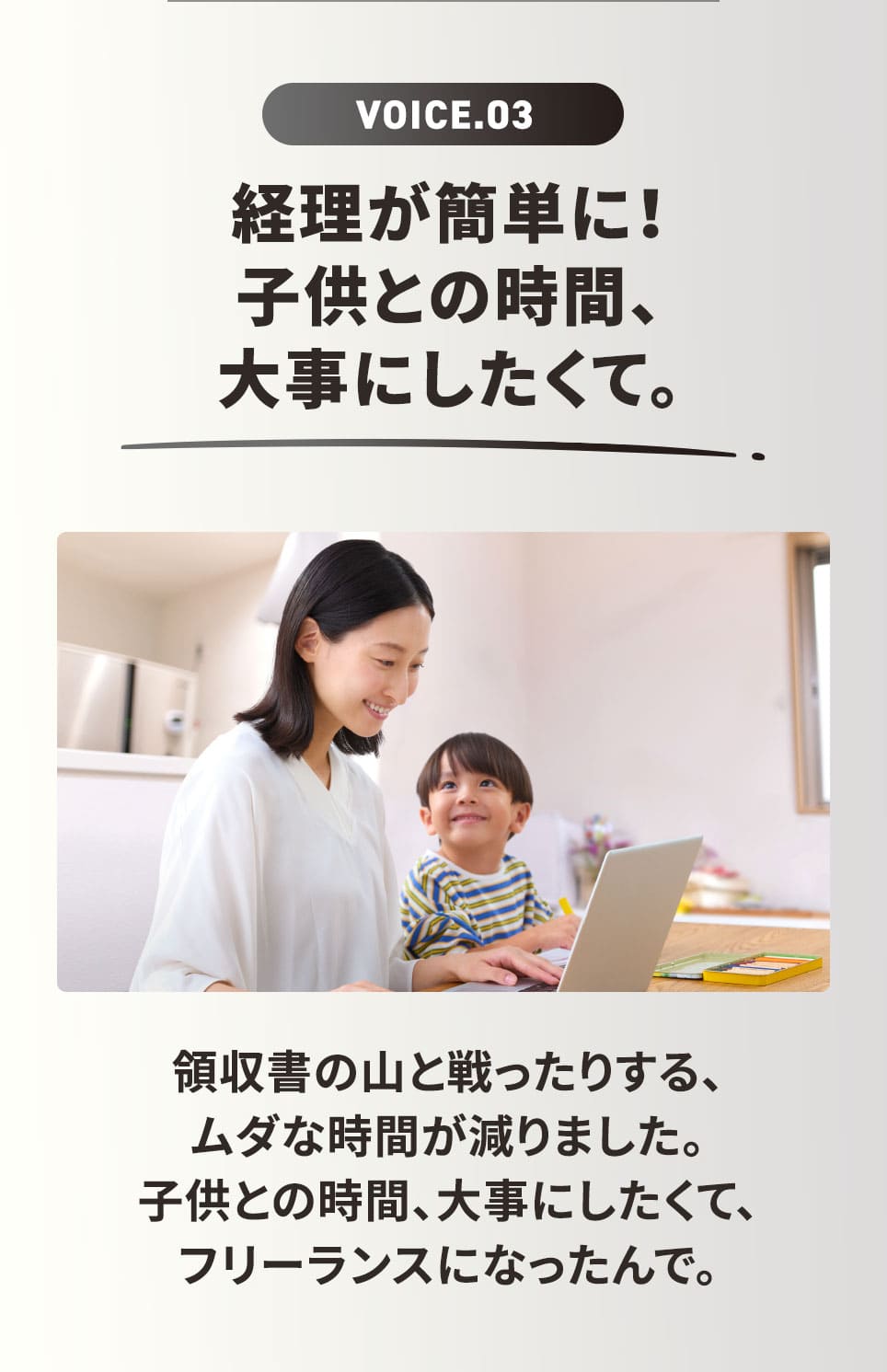 VOICE.03 経理が簡単に！ 領収書の山と戦ったりする、ムダな時間が減りました。子供との時間、大事にしたくて、フリーランスになったんで。