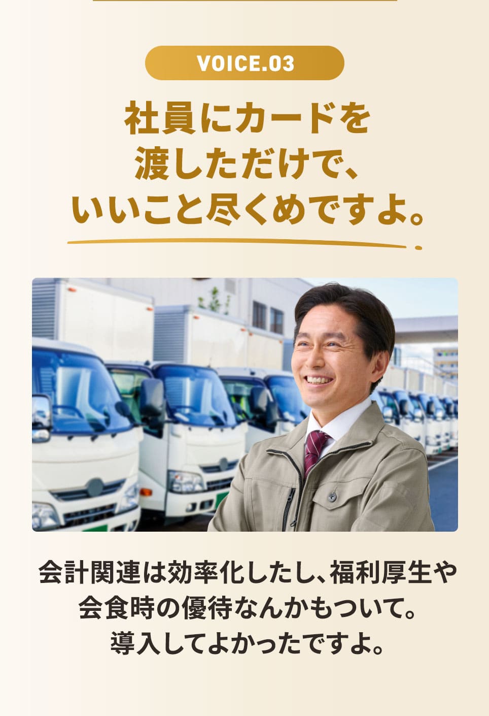 VOICE.03 社員にカードを渡しただけで、いいこと尽くめですよ。 会計関連は効率化したし、福利厚生や会食時の優待なんかもついて。導入してよかったですよ。