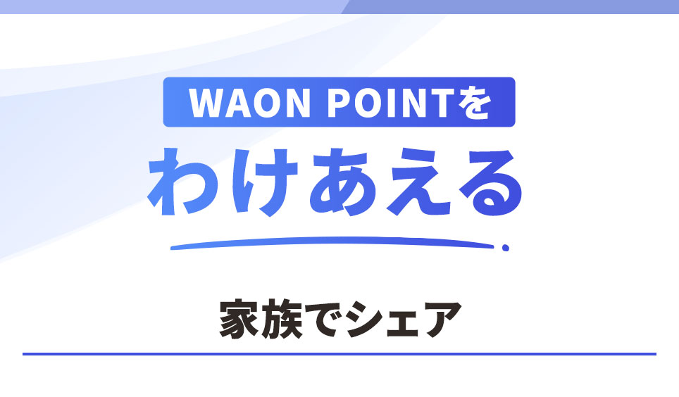 WAON POINTをわけあえる 家族でシェア