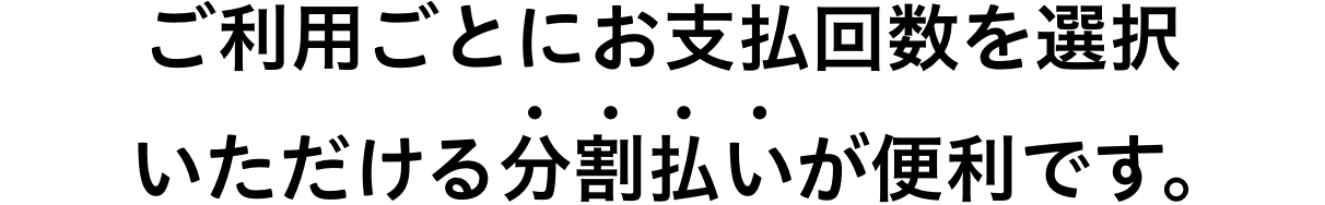 ご利用ごとにお支払回数を選択いただける分割払いが便利です。